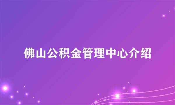 佛山公积金管理中心介绍