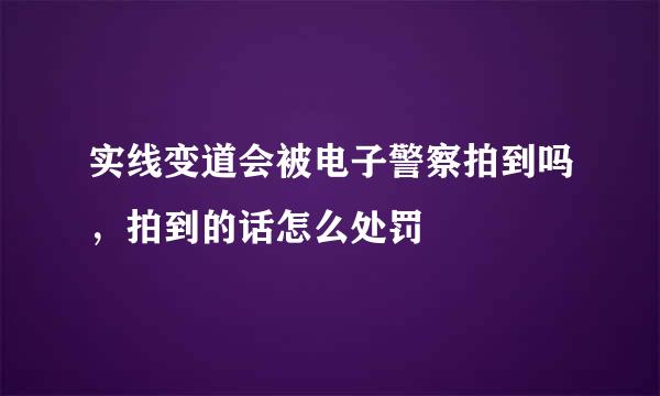 实线变道会被电子警察拍到吗，拍到的话怎么处罚