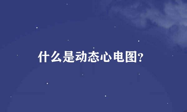 什么是动态心电图？