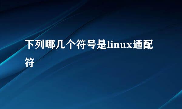 下列哪几个符号是linux通配符