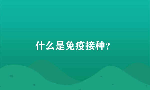 什么是免疫接种？