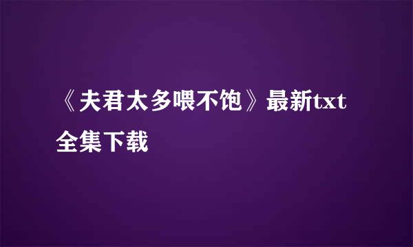 《夫君太多喂不饱》最新txt全集下载