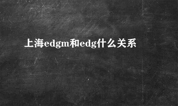 上海edgm和edg什么关系