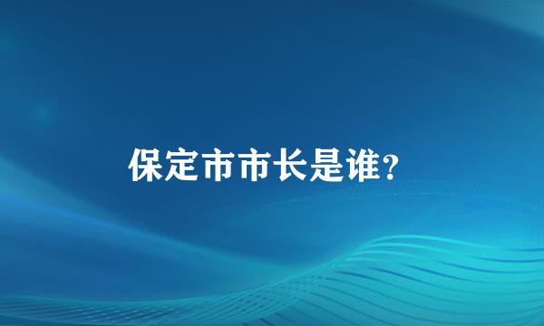 保定市市长是谁？