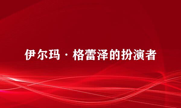 伊尔玛·格蕾泽的扮演者