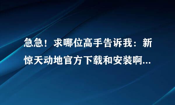 急急！求哪位高手告诉我：新惊天动地官方下载和安装啊，，详细点我是新手，，急用啊懂得教下我先谢谢了。