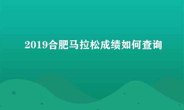 2019合肥马拉松成绩如何查询