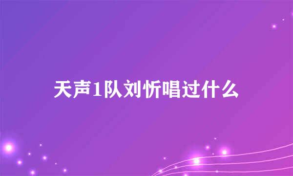 天声1队刘忻唱过什么