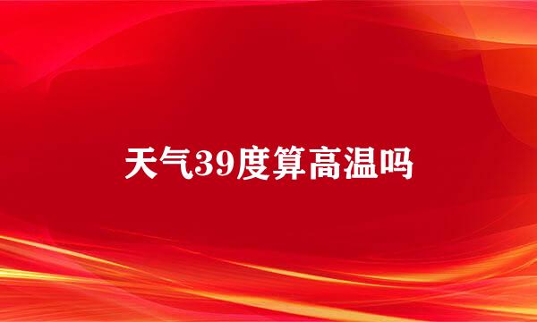 天气39度算高温吗