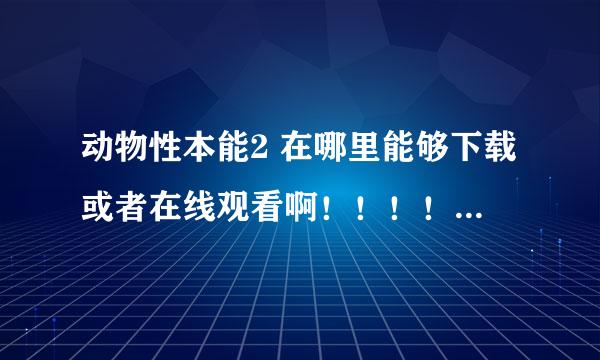 动物性本能2 在哪里能够下载或者在线观看啊！！！！！！！！！求解