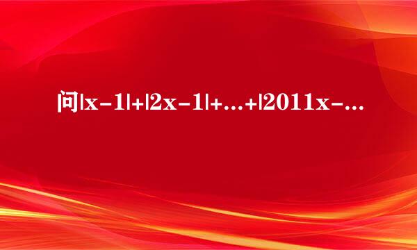 问|x-1|+|2x-1|+...+|2011x-1|的最小值，今天自主招生的一道数学题，最好有点过程