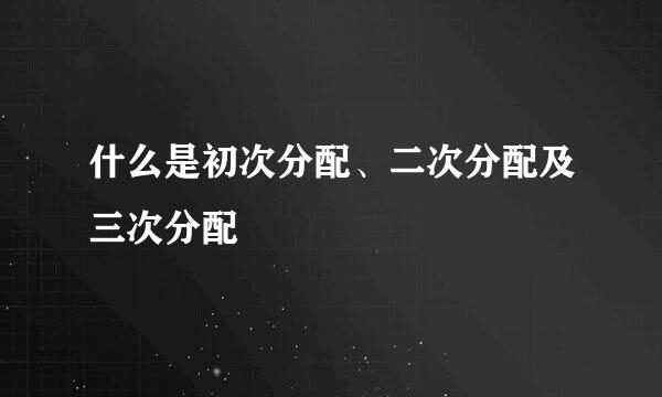 什么是初次分配、二次分配及三次分配