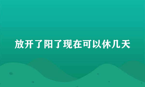 放开了阳了现在可以休几天