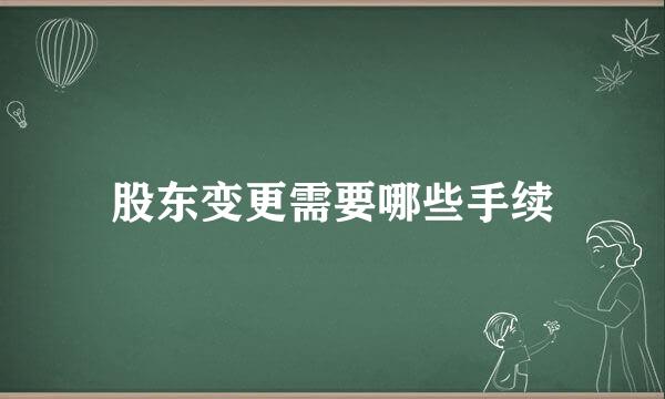 股东变更需要哪些手续