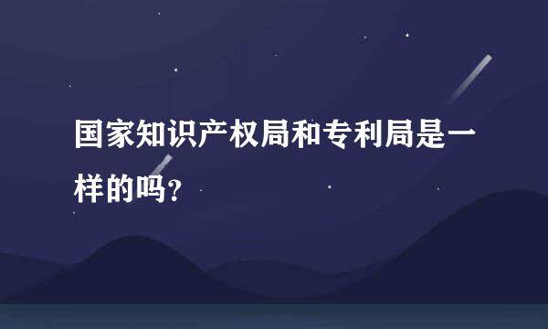 国家知识产权局和专利局是一样的吗？