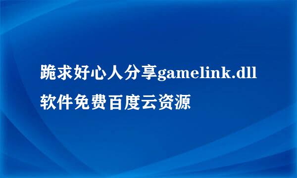 跪求好心人分享gamelink.dll软件免费百度云资源