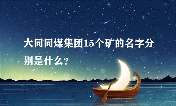 大同同煤集团15个矿的名字分别是什么？