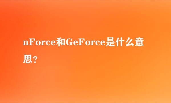 nForce和GeForce是什么意思？