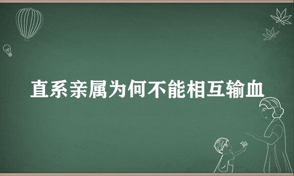 直系亲属为何不能相互输血