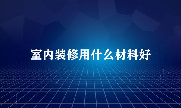 室内装修用什么材料好