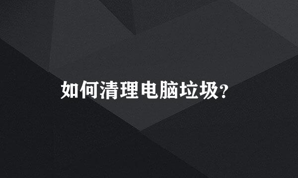 如何清理电脑垃圾？