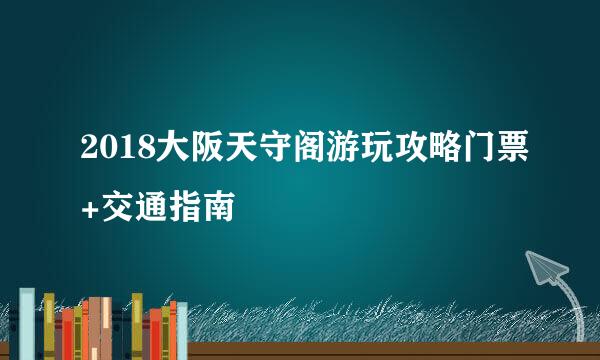 2018大阪天守阁游玩攻略门票+交通指南