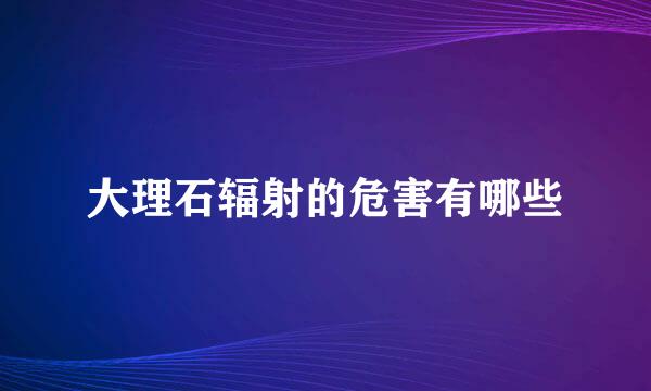 大理石辐射的危害有哪些