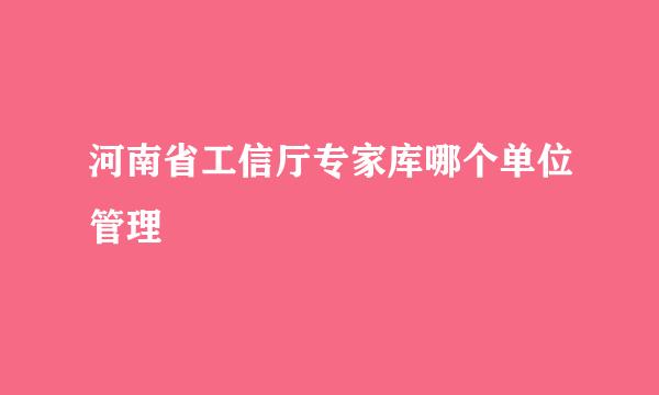 河南省工信厅专家库哪个单位管理