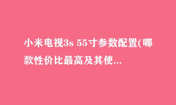 小米电视3s 55寸参数配置(哪款性价比最高及其使用评价)