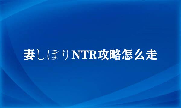 妻しぼりNTR攻略怎么走