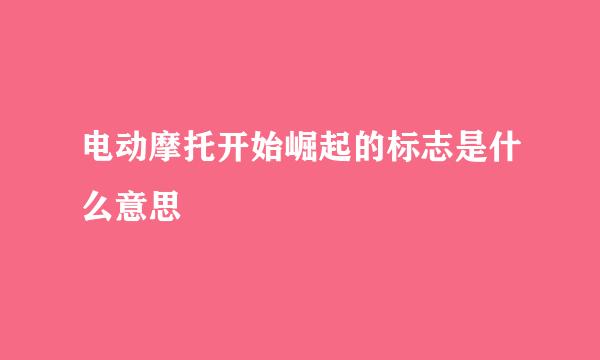 电动摩托开始崛起的标志是什么意思