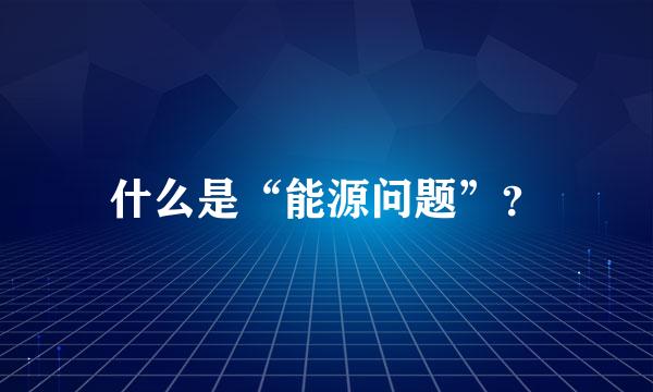 什么是“能源问题”？