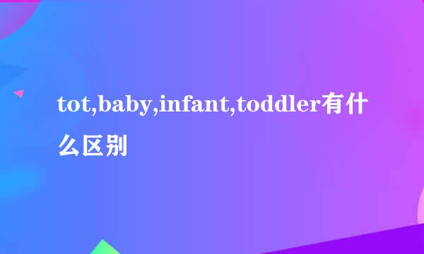 tot,baby,infant,toddler有什么区别