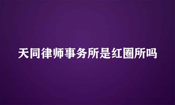 天同律师事务所是红圈所吗