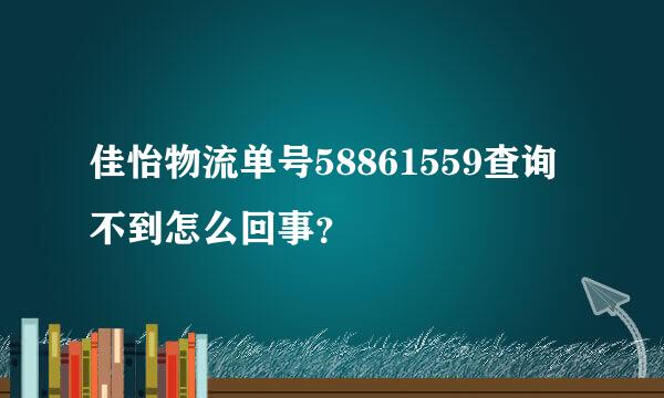 佳怡物流单号58861559查询不到怎么回事？