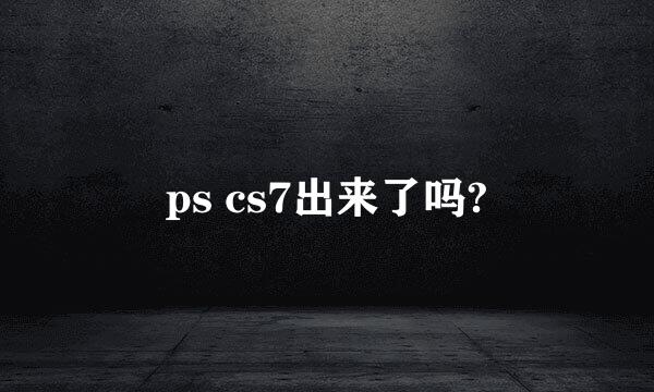 ps cs7出来了吗?