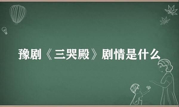 豫剧《三哭殿》剧情是什么