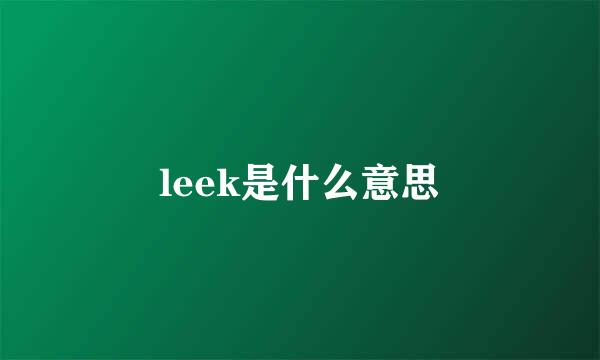 leek是什么意思