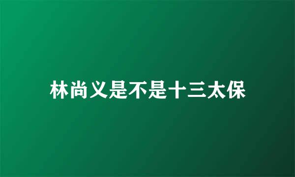 林尚义是不是十三太保