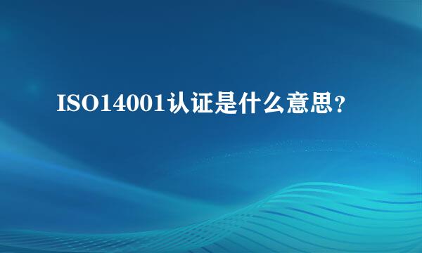 ISO14001认证是什么意思？