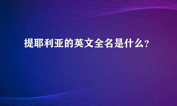 提耶利亚的英文全名是什么？