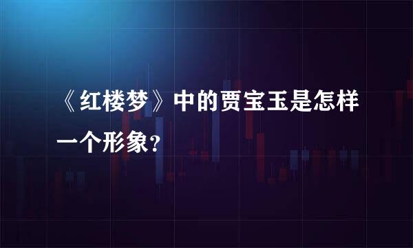 《红楼梦》中的贾宝玉是怎样一个形象？