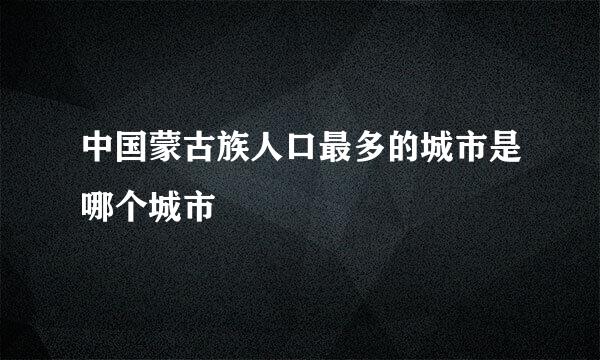 中国蒙古族人口最多的城市是哪个城市