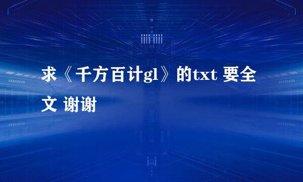 求《千方百计gl》的txt 要全文 谢谢