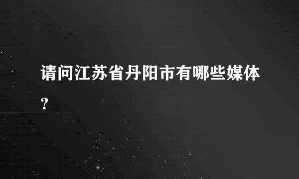 请问江苏省丹阳市有哪些媒体？