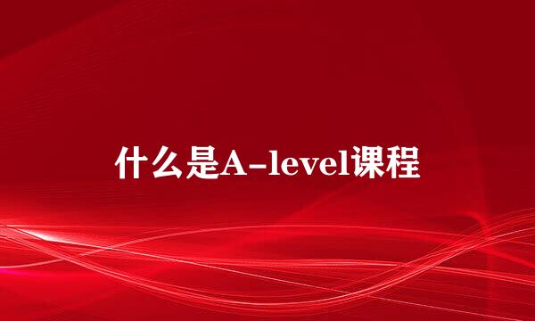 什么是A-level课程