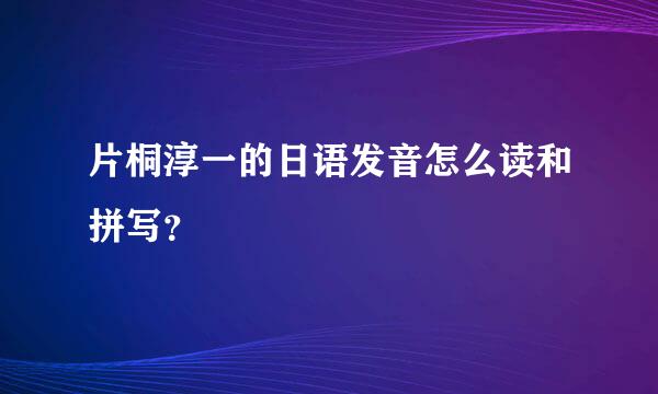 片桐淳一的日语发音怎么读和拼写？