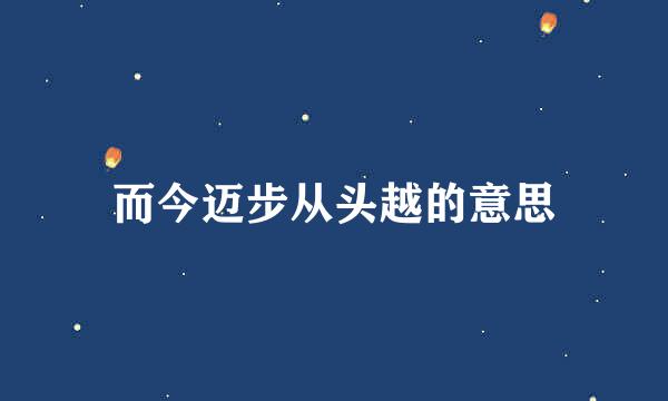 而今迈步从头越的意思