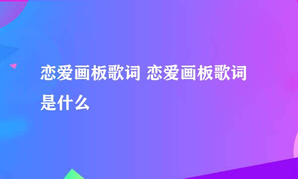 恋爱画板歌词 恋爱画板歌词是什么