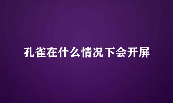 孔雀在什么情况下会开屏